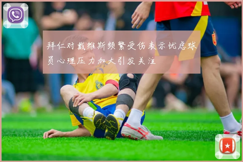 拜仁对戴维斯频繁受伤表示忧虑球员心理压力加大引发关注
