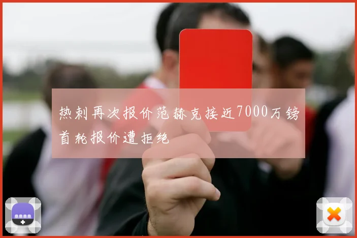 热刺再次报价范赫克接近7000万镑首轮报价遭拒绝