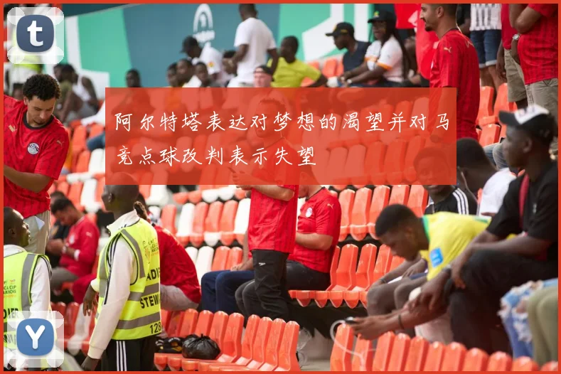阿尔特塔表达对梦想的渴望并对马竞点球改判表示失望