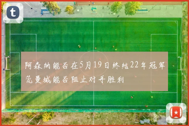 阿森纳能否在5月19日终结22年冠军荒曼城能否阻止对手胜利