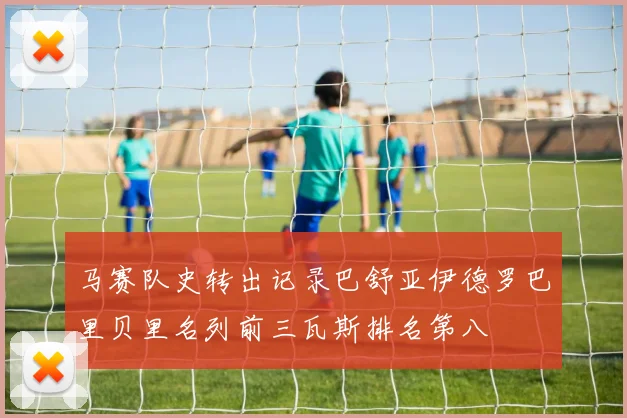 马赛队史转出记录巴舒亚伊德罗巴里贝里名列前三瓦斯排名第八