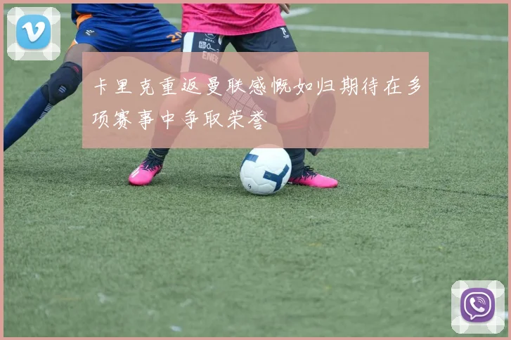 卡里克重返曼联感慨如归期待在多项赛事中争取荣誉