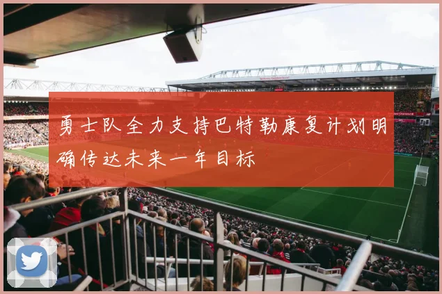 勇士队全力支持巴特勒康复计划明确传达未来一年目标