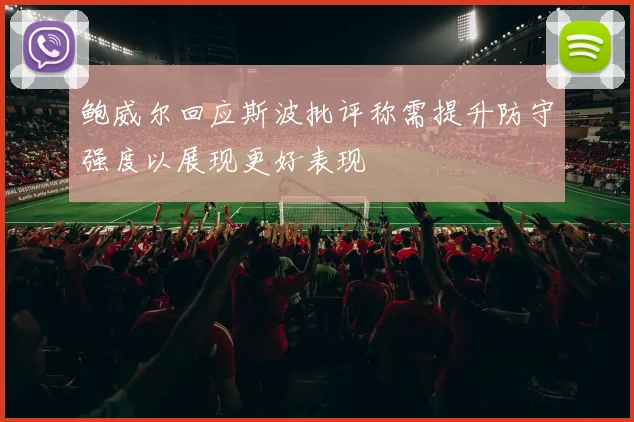 鲍威尔回应斯波批评称需提升防守强度以展现更好表现